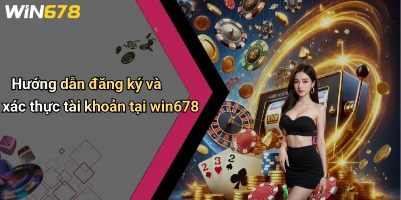 Hướng dẫn đăng ký và xác thực tài khoản tại win678