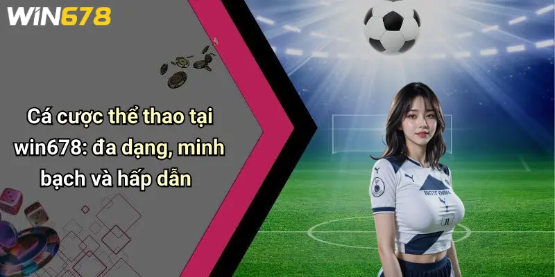 Cá cược thể thao tại win678: đa dạng, minh bạch và hấp dẫn