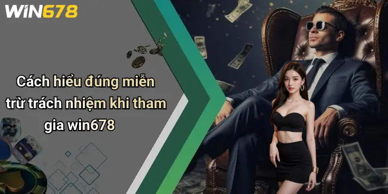 Cách hiểu đúng miễn trừ trách nhiệm khi tham gia win678