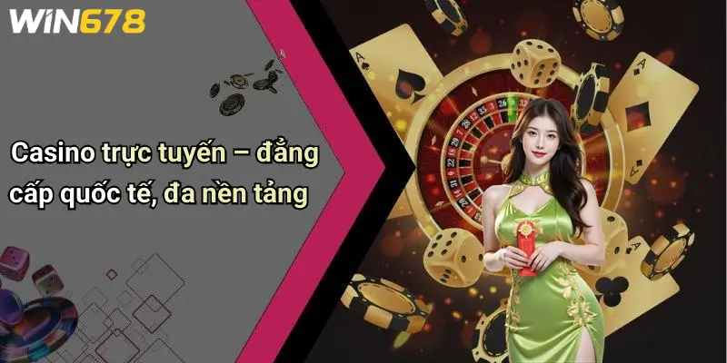 Casino trực tuyến – đẳng cấp quốc tế, đa nền tảng