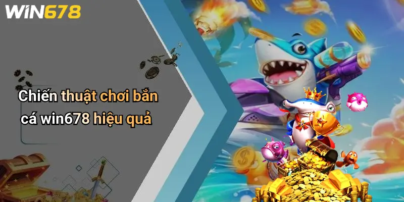 Chiến thuật chơi bắn cá win678 hiệu quả