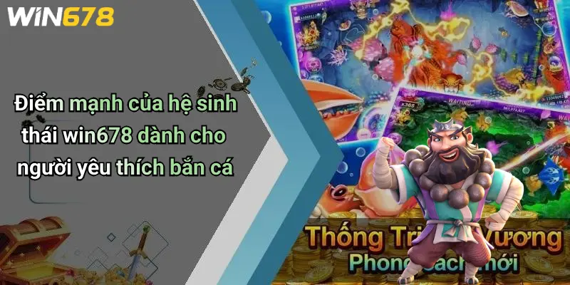 Điểm mạnh của hệ sinh thái win678 dành cho người yêu thích bắn cá