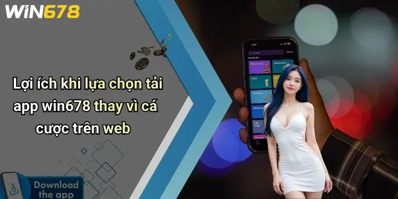 Lợi ích khi lựa chọn tải app win678 thay vì cá cược trên web