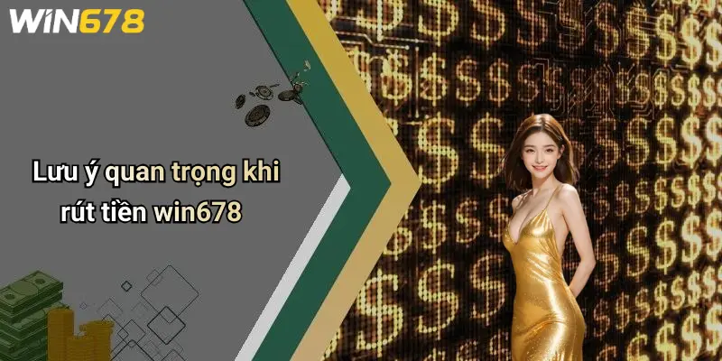 Lưu ý quan trọng khi rút tiền win678
