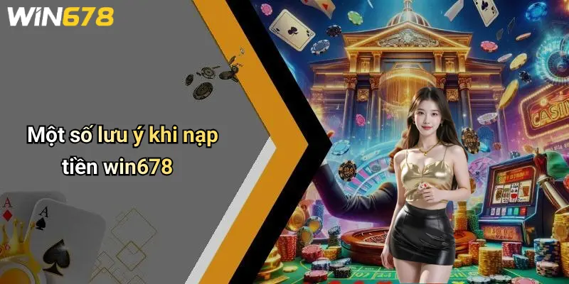 Một số lưu ý khi nạp tiền win678
