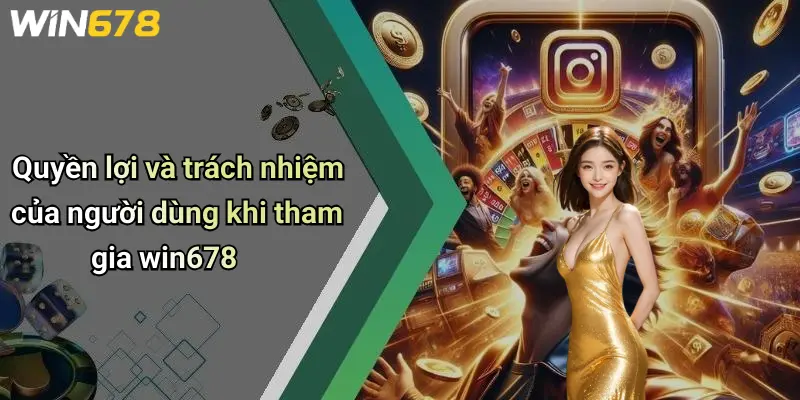 Quyền lợi và trách nhiệm của người dùng khi tham gia win678