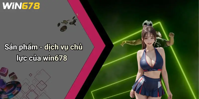 Sản phẩm - dịch vụ chủ lực của win678