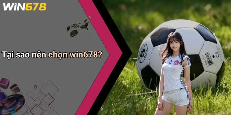Tại sao nên chọn win678?