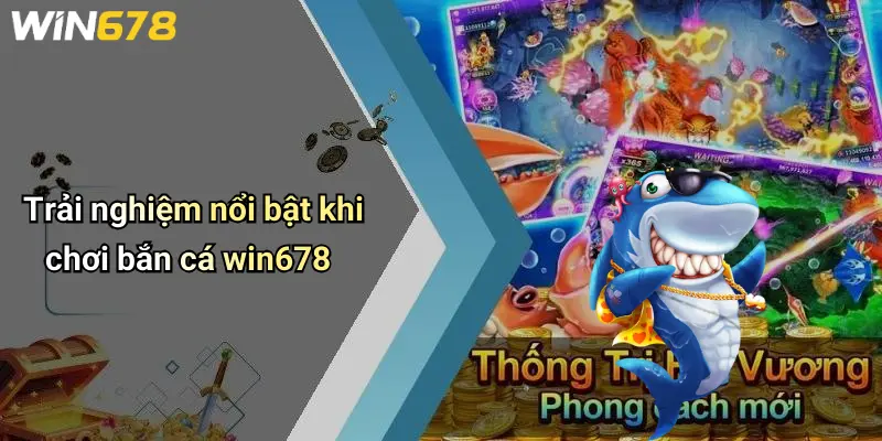 Trải nghiệm nổi bật khi chơi bắn cá win678