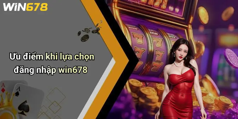 Ưu điểm khi lựa chọn đăng nhập win678
